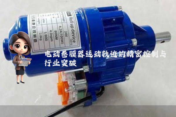 电动卷膜器运动轨迹的精密控制与行业突破